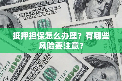武汉抵押担保怎么办理？有哪些风险要注意？