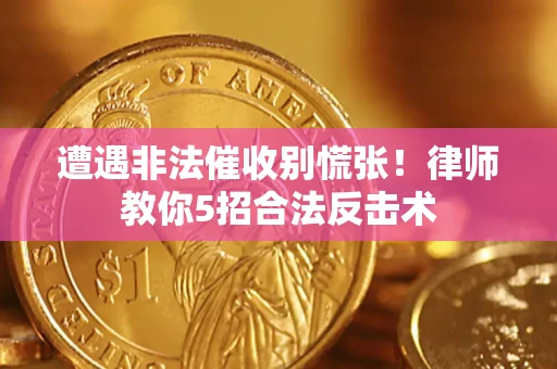 武汉遭遇非法催收别慌张！律师教你5招合法反击术
