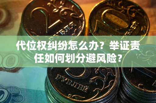 武汉代位权纠纷怎么办？举证责任如何划分避风险？