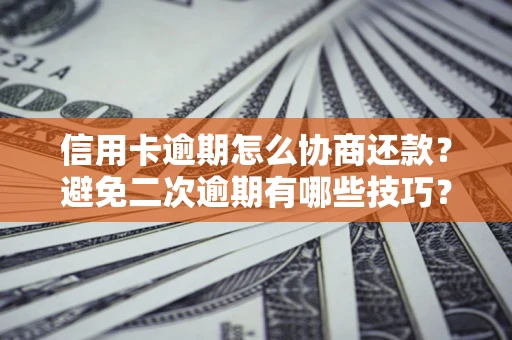 武汉信用卡逾期怎么协商还款？避免二次逾期有哪些技巧？