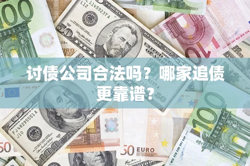 武汉讨债公司合法吗？哪家追债更靠谱？