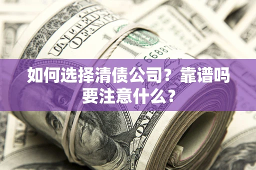 武汉如何选择清债公司？靠谱吗要注意什么？