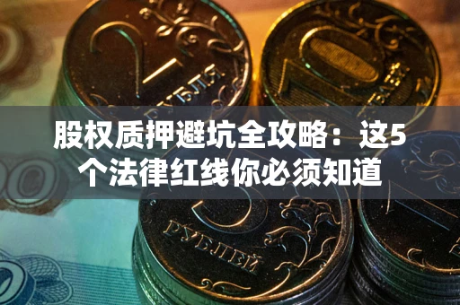 武汉股权质押避坑全攻略：这5个法律红线你必须知道