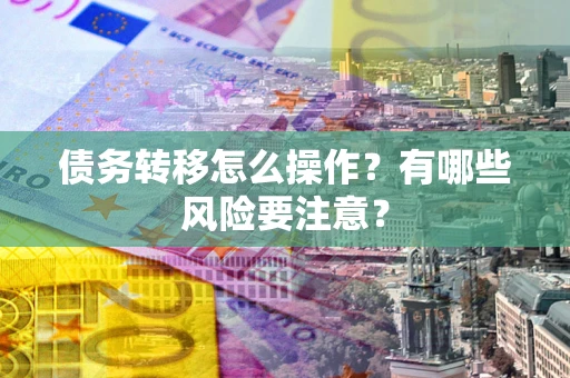 武汉债务转移怎么操作？有哪些风险要注意？