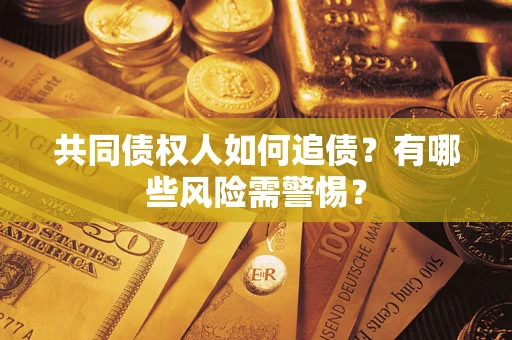 武汉共同债权人如何追债？有哪些风险需警惕？