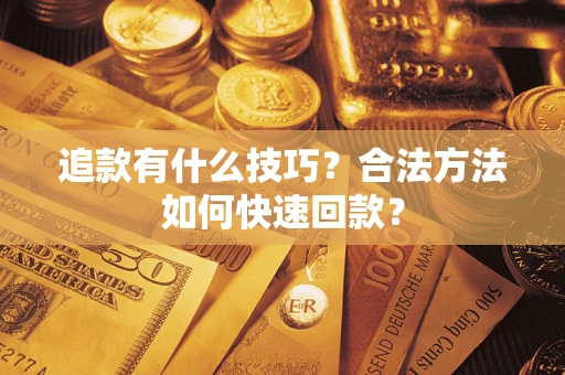 武汉追款有什么技巧？合法方法如何快速回款？