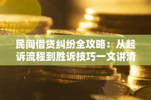 武汉民间借贷纠纷全攻略：从起诉流程到胜诉技巧一文讲清