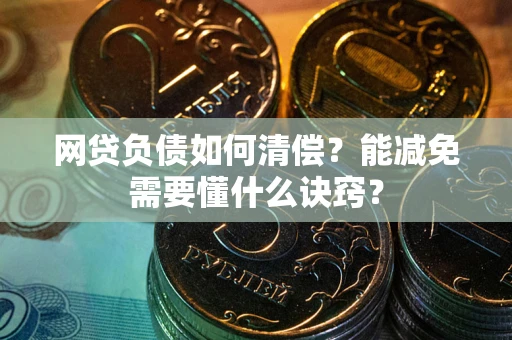 武汉网贷负债如何清偿？能减免需要懂什么诀窍？
