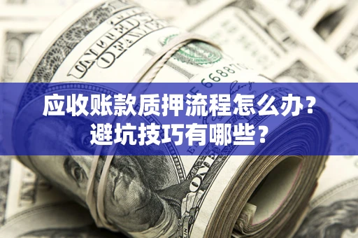 武汉应收账款质押流程怎么办？避坑技巧有哪些？