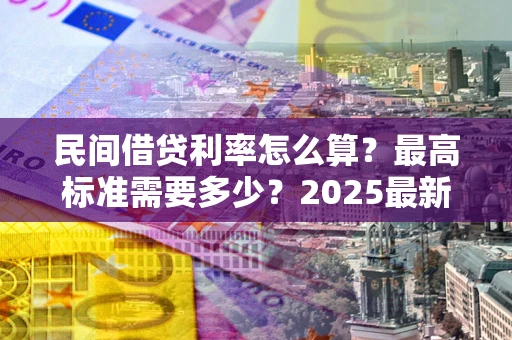 武汉民间借贷利率怎么算？最高标准需要多少？2025最新避坑指南