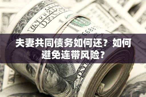 武汉夫妻共同债务如何还？如何避免连带风险？