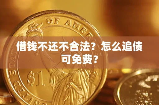武汉借钱不还不合法？怎么追债可免费？
