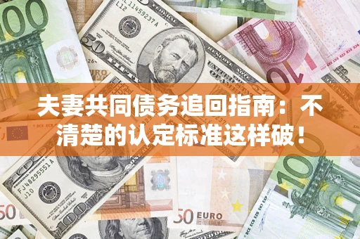 武汉夫妻共同债务追回指南：不清楚的认定标准这样破！
