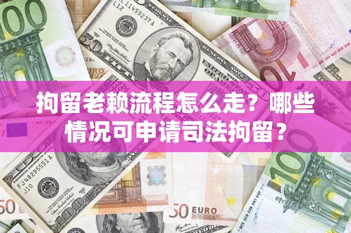 武汉拘留老赖流程怎么走?哪些情况可申请司法拘留? 武汉拘留老赖流程怎么走?哪些情况可申请司法拘留?