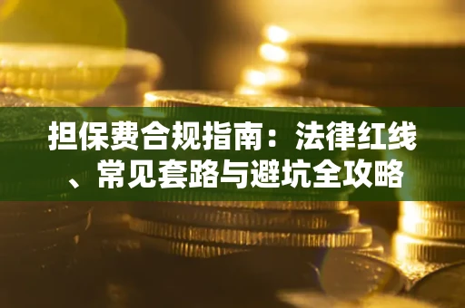 武汉担保费合规指南：法律红线、常见套路与避坑全攻略