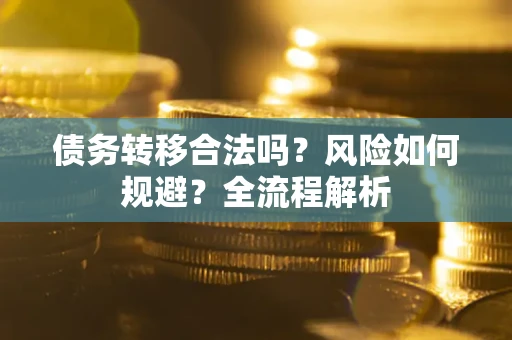 武汉债务转移合法吗？风险如何规避？全流程解析