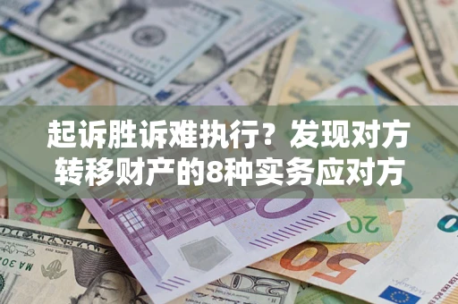 武汉起诉胜诉难执行？发现对方转移财产的8种实务应对方案