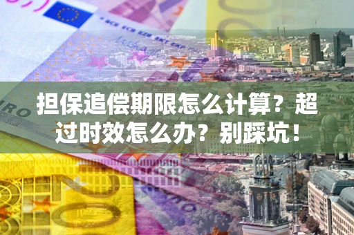 武汉担保追偿期限怎么计算？超过时效怎么办？别踩坑！