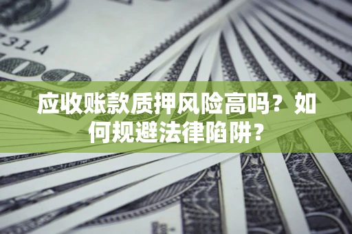 武汉应收账款质押风险高吗？如何规避法律陷阱？