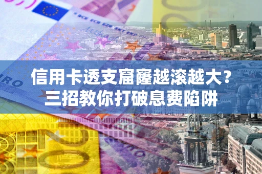 武汉信用卡透支窟窿越滚越大？三招教你打破息费陷阱