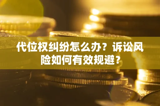 武汉代位权纠纷怎么办？诉讼风险如何有效规避？