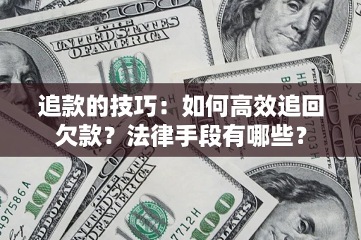 武汉追款的技巧：如何高效追回欠款？法律手段有哪些？