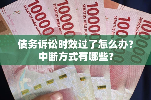 武汉债务诉讼时效过了怎么办？中断方式有哪些？