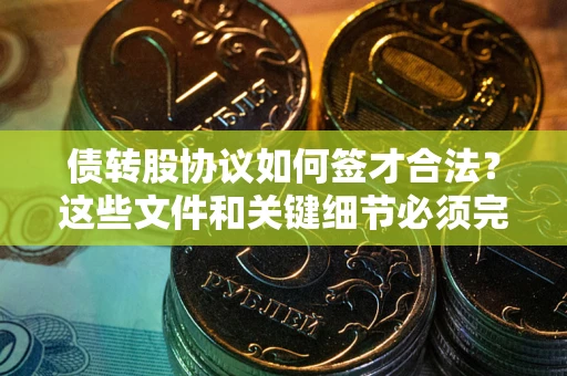 武汉债转股协议如何签才合法？这些文件和关键细节必须完整