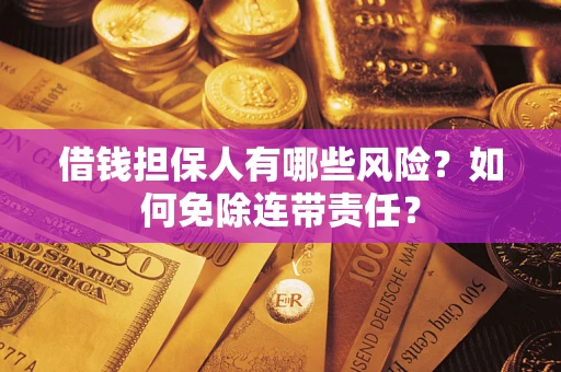 武汉借钱担保人有哪些风险？如何免除连带责任？