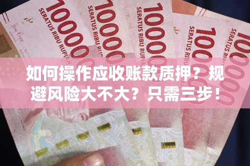 武汉如何操作应收账款质押？规避风险大不大？只需三步！