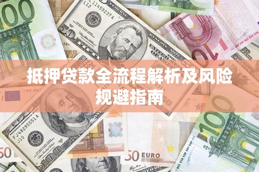 武汉抵押贷款全流程解析及风险规避指南