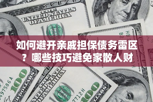 武汉如何避开亲戚担保债务雷区？哪些技巧避免家散人财