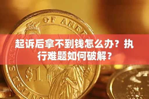 武汉起诉后拿不到钱怎么办?执行难题如何破解? 武汉起诉后拿不到钱怎么办?执行难题如何破解?
