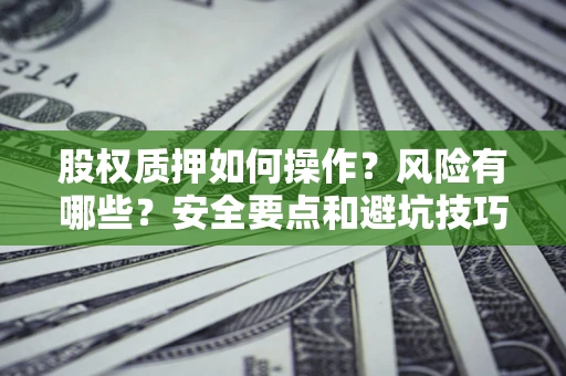 武汉股权质押如何操作？风险有哪些？安全要点和避坑技巧？