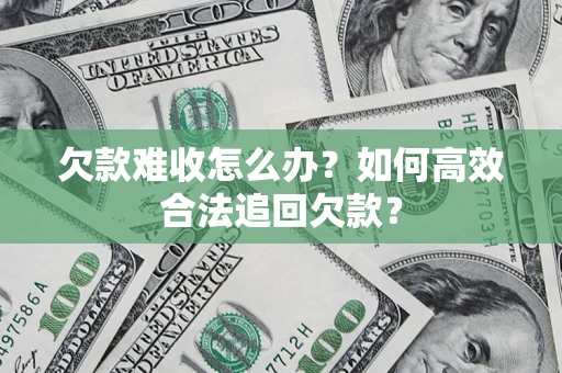 武汉欠款难收怎么办？如何高效合法追回欠款？