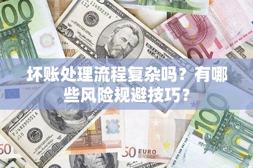 武汉坏账处理流程复杂吗？有哪些风险规避技巧？