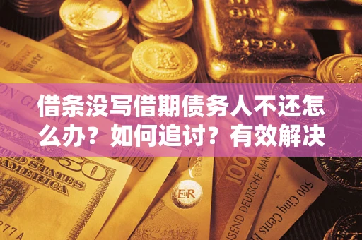 武汉借条没写借期债务人不还怎么办？如何追讨？有效解决方案！