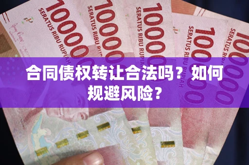武汉合同债权转让合法吗?如何规避风险? 武汉合同债权转让合法吗?如何规避风险?