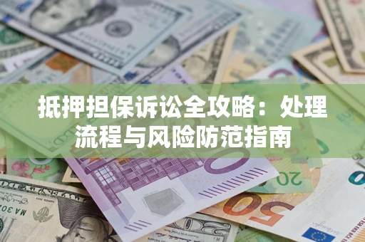 武汉抵押担保诉讼全攻略：处理流程与风险防范指南