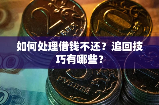 武汉如何处理借钱不还？追回技巧有哪些？