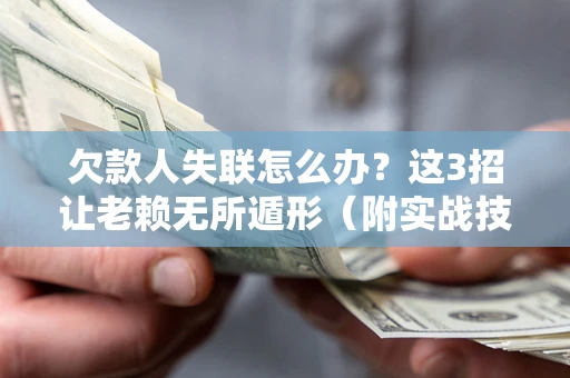 武汉欠款人失联怎么办？这3招让老赖无所遁形（附实战技巧）