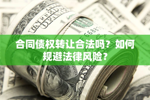 武汉合同债权转让合法吗？如何规避法律风险？