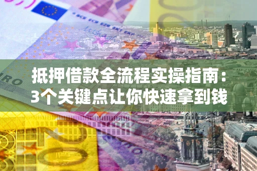武汉抵押借款全流程实操指南：3个关键点让你快速拿到钱