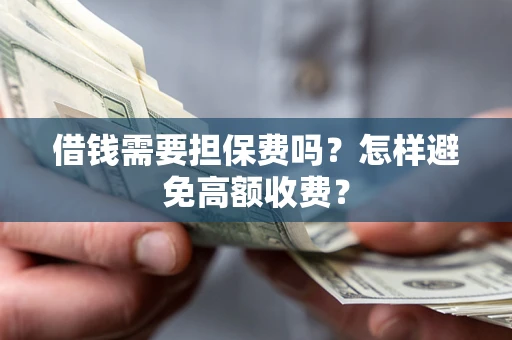 武汉借钱需要担保费吗？怎样避免高额收费？