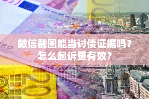 武汉微信截图能当讨债证据吗？怎么起诉更有效？