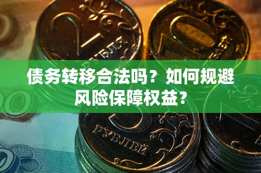 武汉债务转移合法吗？如何规避风险保障权益？