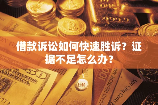 武汉借款诉讼如何快速胜诉？证据不足怎么办？
