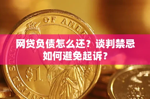 武汉网贷负债怎么还？谈判禁忌如何避免起诉？