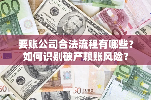 武汉要账公司合法流程有哪些？如何识别破产赖账风险？