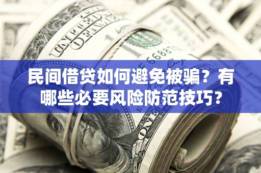 武汉民间借贷如何避免被骗？有哪些必要风险防范技巧？